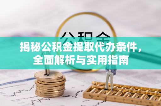子长揭秘公积金提取代办条件，全面解析与实用指南
