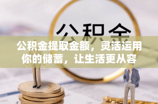 子长公积金提取金额，灵活运用你的储蓄，让生活更从容