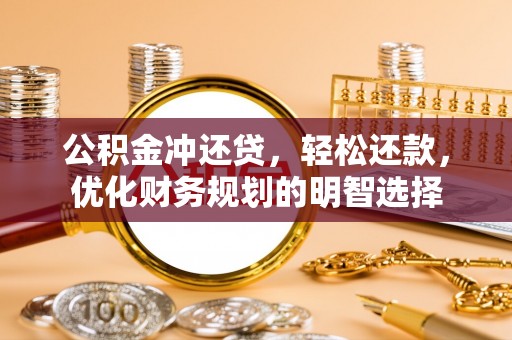 子长公积金冲还贷，轻松还款，优化财务规划的明智选择