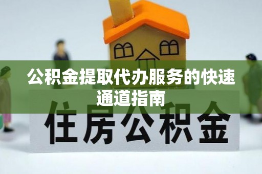 子长公积金提取代办服务的快速通道指南