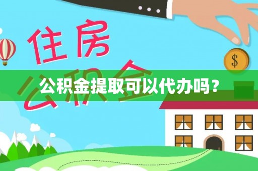 子长公积金提取可以代办吗？