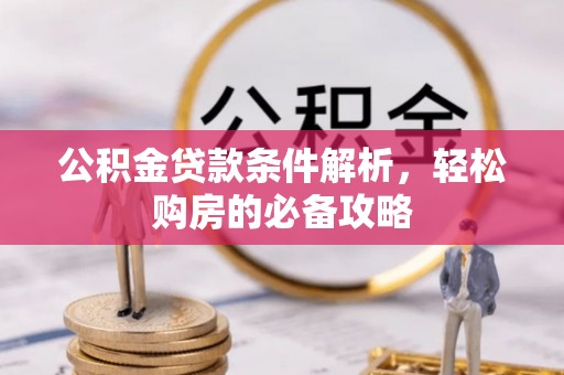 子长公积金贷款条件解析，轻松购房的必备攻略