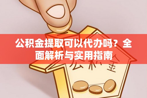 子长公积金提取可以代办吗？全面解析与实用指南