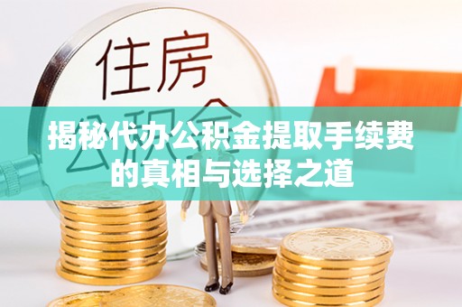 子长揭秘代办公积金提取手续费的真相与选择之道