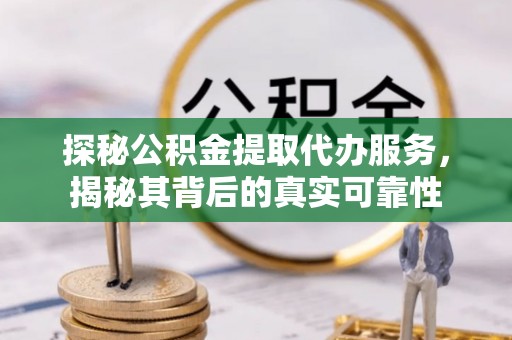 子长探秘公积金提取代办服务，揭秘其背后的真实可靠性