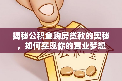 子长揭秘公积金购房贷款的奥秘，如何实现你的置业梦想