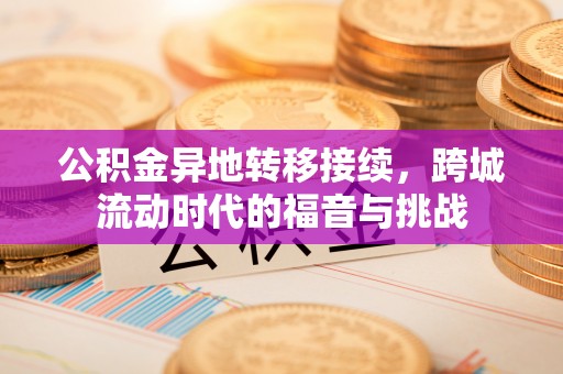 子长公积金异地转移接续，跨城流动时代的福音与挑战