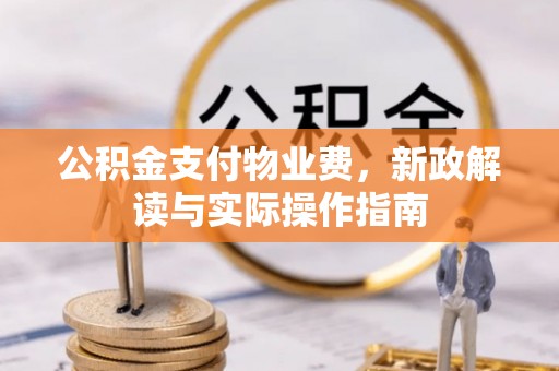 子长公积金支付物业费，新政解读与实际操作指南