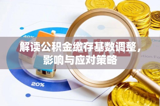 子长解读公积金缴存基数调整，影响与应对策略