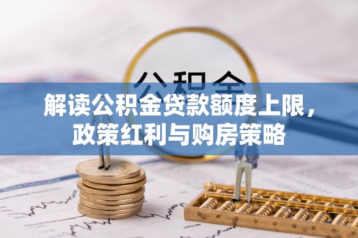 子长解读公积金贷款额度上限，政策红利与购房策略