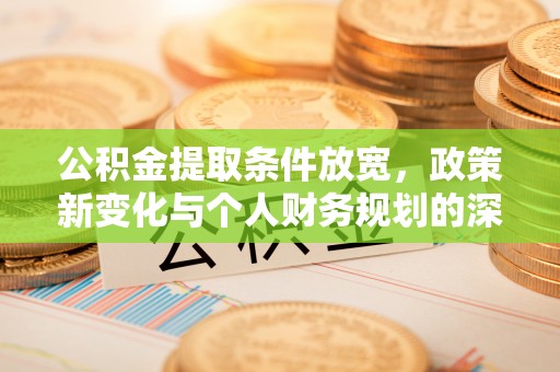 子长公积金提取条件放宽，政策新变化与个人财务规划的深度解析