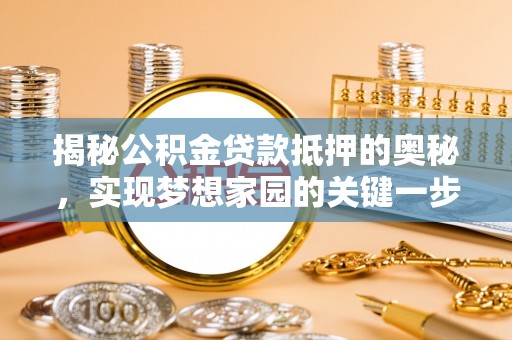 子长揭秘公积金贷款抵押的奥秘，实现梦想家园的关键一步