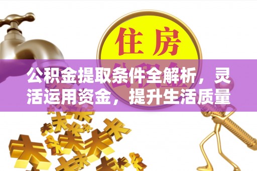 子长公积金提取条件全解析，灵活运用资金，提升生活质量