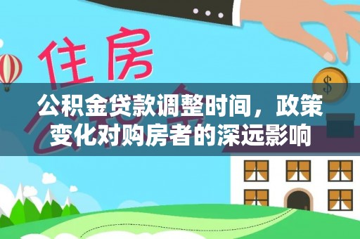 子长公积金贷款调整时间，政策变化对购房者的深远影响