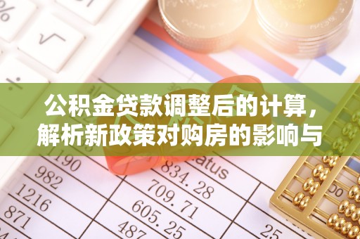 子长公积金贷款调整后的计算，解析新政策对购房的影响与应对策略