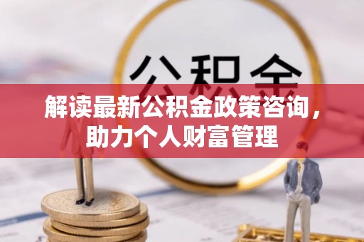 子长解读最新公积金政策咨询，助力个人财富管理