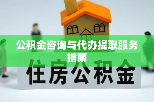 子长公积金咨询与代办提取服务指南
