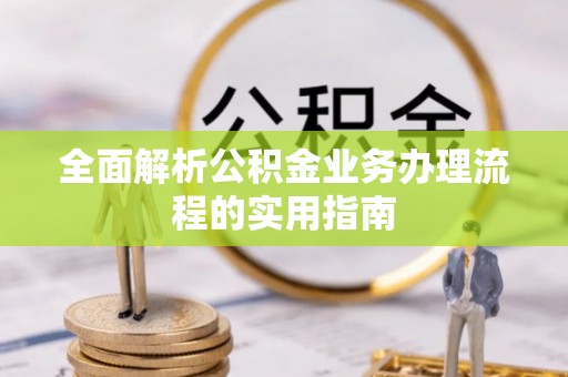 子长全面解析公积金业务办理流程的实用指南