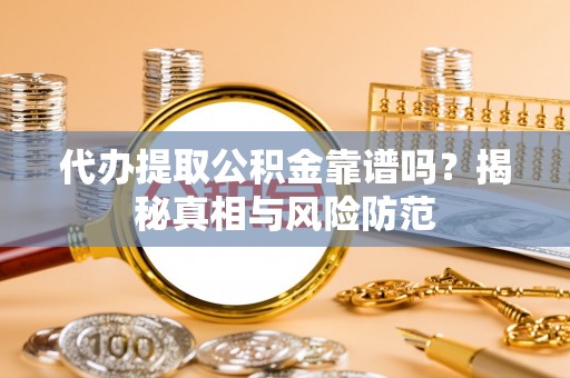 子长代办提取公积金靠谱吗？揭秘真相与风险防范