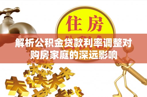 子长解析公积金贷款利率调整对购房家庭的深远影响