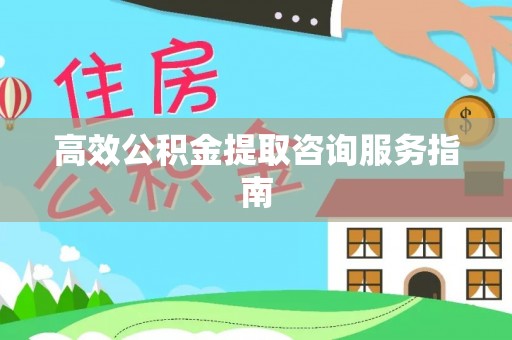 子长高效公积金提取咨询服务指南