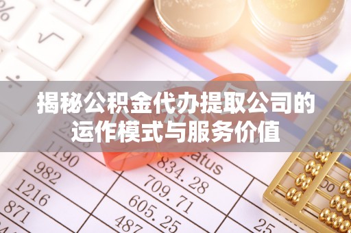 子长揭秘公积金代办提取公司的运作模式与服务价值