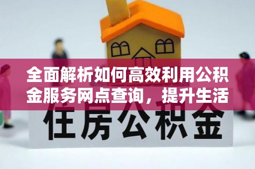 子长全面解析如何高效利用公积金服务网点查询，提升生活便利性