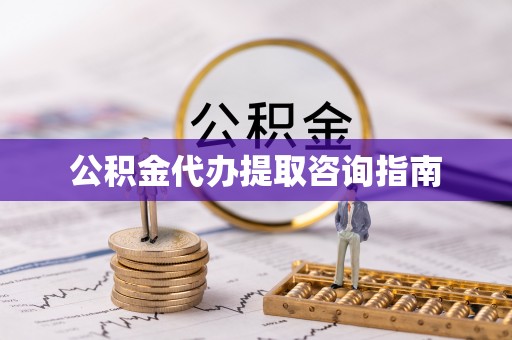 子长公积金代办提取咨询指南