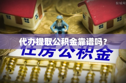 子长代办提取公积金靠谱吗？