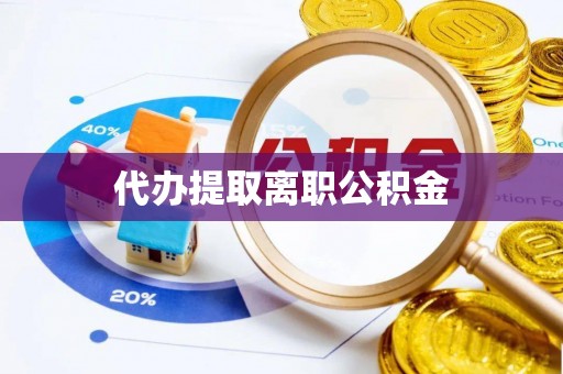 子长代办提取离职公积金