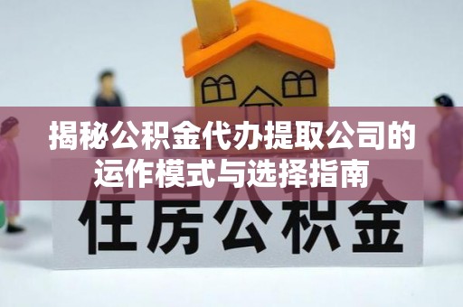 子长揭秘公积金代办提取公司的运作模式与选择指南