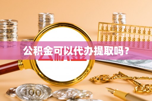 子长公积金可以代办提取吗？