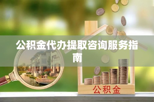 子长公积金代办提取咨询服务指南