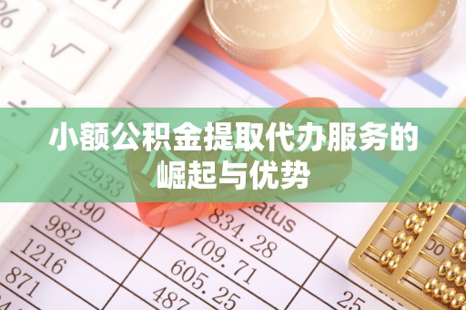 子长小额公积金提取代办服务的崛起与优势