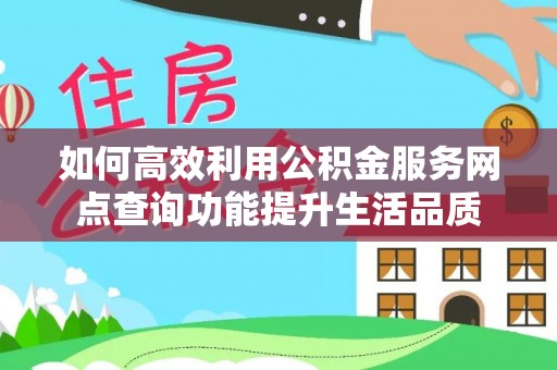 子长如何高效利用公积金服务网点查询功能提升生活品质