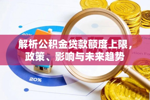 子长解析公积金贷款额度上限，政策、影响与未来趋势