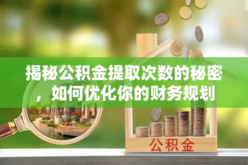 子长揭秘公积金提取次数的秘密，如何优化你的财务规划