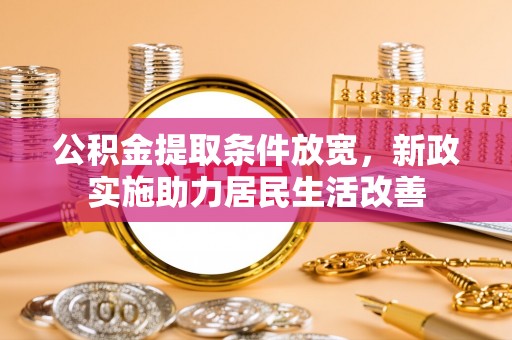 子长公积金提取条件放宽，新政实施助力居民生活改善