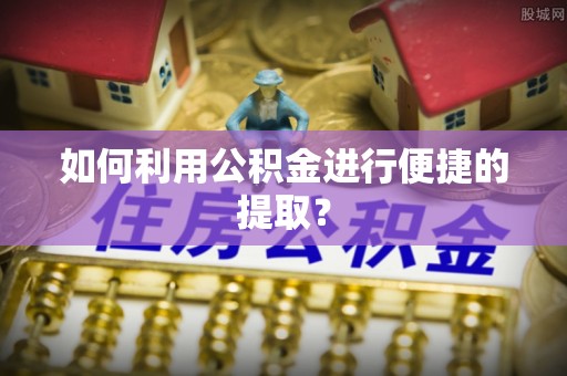 子长如何利用公积金进行便捷的提取？