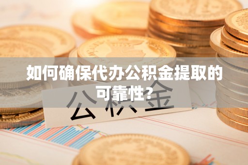 子长如何确保代办公积金提取的可靠性？
