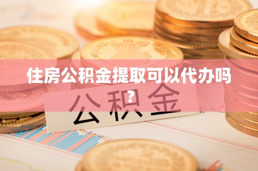 子长住房公积金提取可以代办吗？