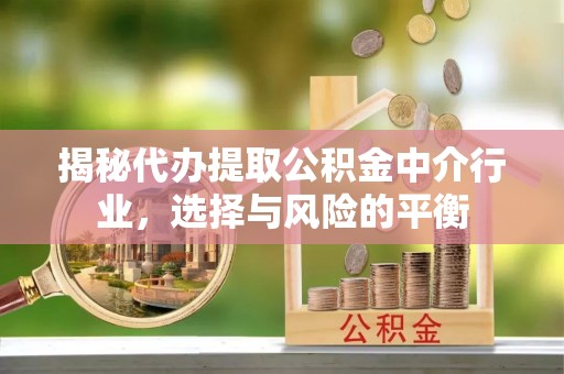 子长揭秘代办提取公积金中介行业，选择与风险的平衡