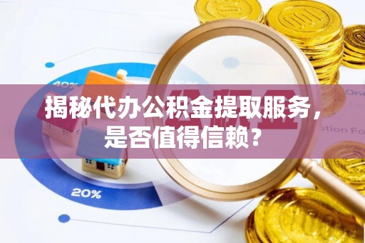 子长揭秘代办公积金提取服务，是否值得信赖？