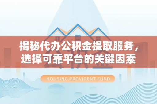 子长揭秘代办公积金提取服务，选择可靠平台的关键因素