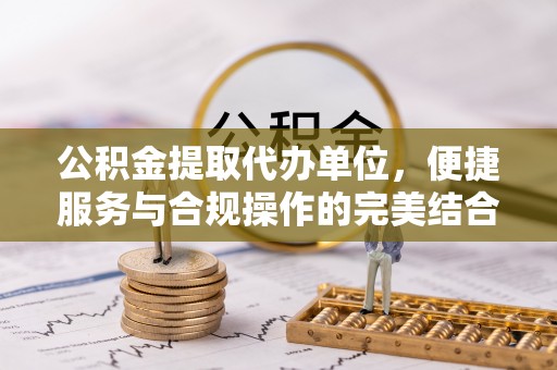 子长公积金提取代办单位，便捷服务与合规操作的完美结合