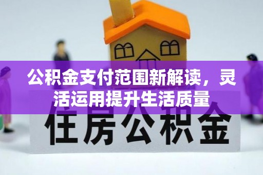 子长公积金支付范围新解读，灵活运用提升生活质量