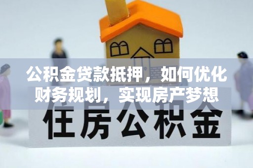 子长公积金贷款抵押，如何优化财务规划，实现房产梦想