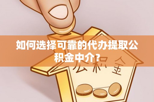 子长如何选择可靠的代办提取公积金中介？