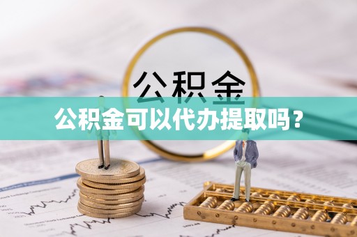 子长公积金可以代办提取吗？