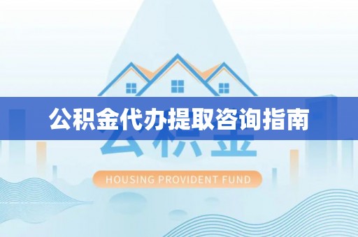 子长公积金代办提取咨询指南